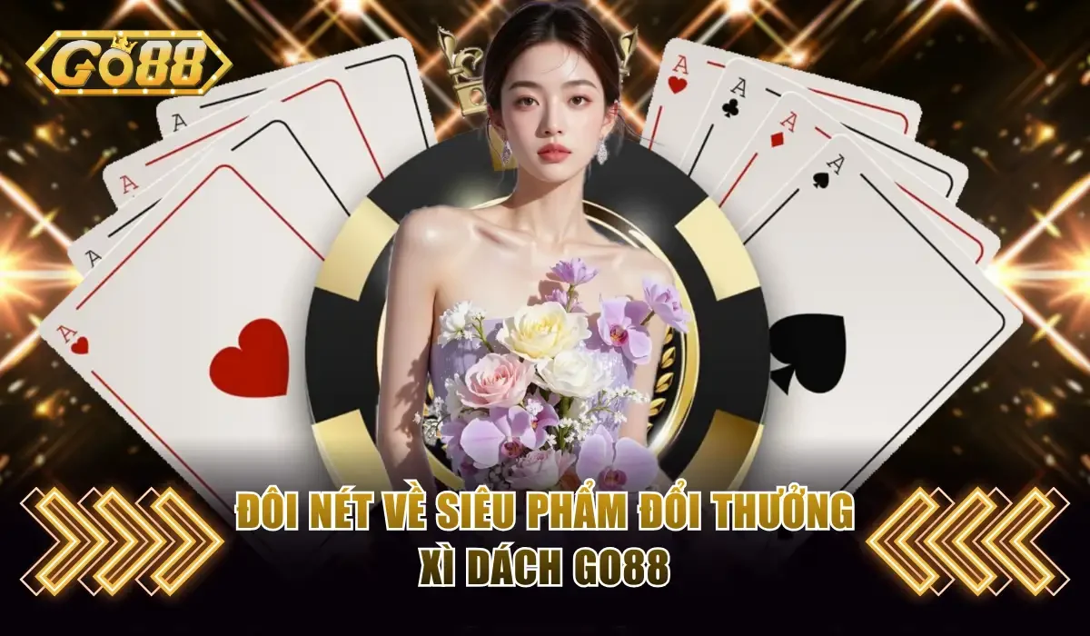 Chơi Xì Dách Go88 Online Ăn Tiền Thật Thắng Lớn Dễ Dàng 2 Đôi nét về siêu phẩm đổi thưởng xì dách Go88