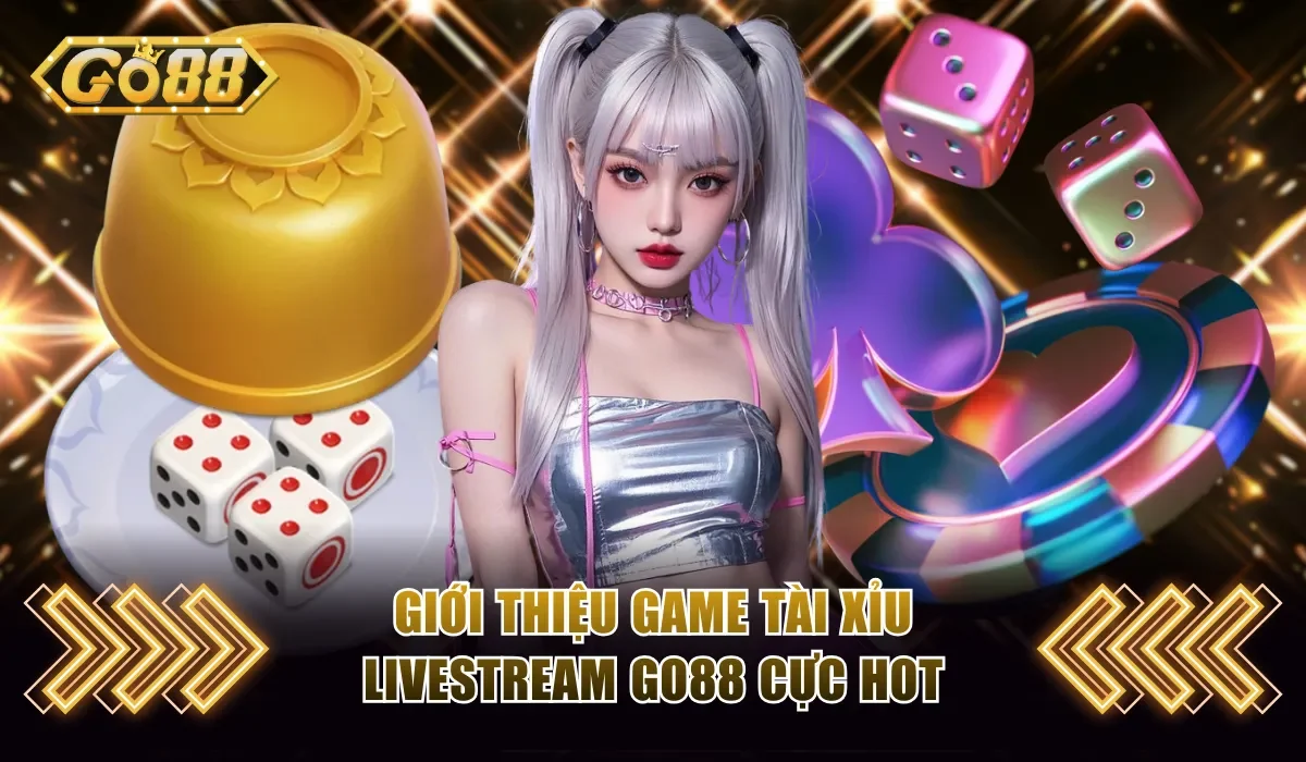 Tài Xỉu Livestream Go88 - Game Chơi Cùng Dealer Cuốn Hút 2 Giới thiệu game Tài Xỉu livestream Go88 cực hot