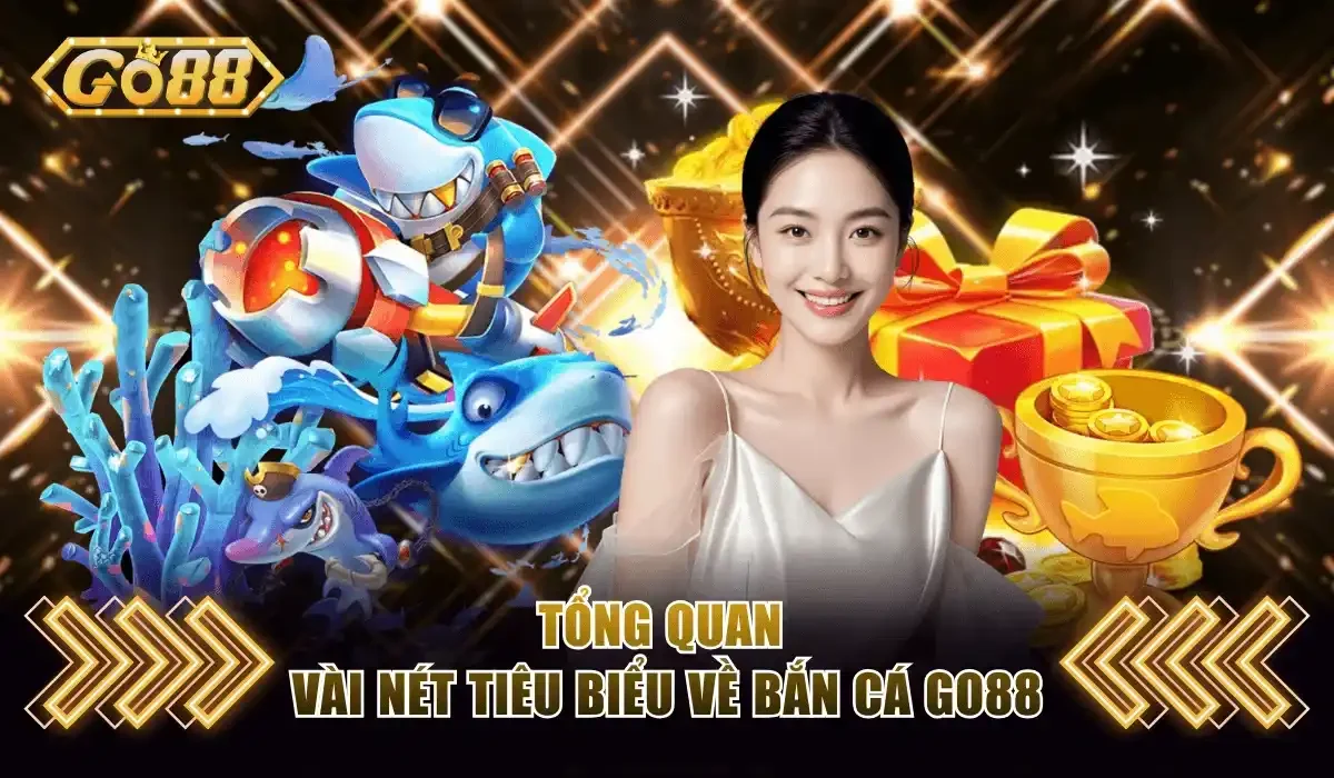 Bắn Cá Go88 - Sân Chơi Uy Tín, Bùng Nổ Với Thưởng Lớn X1000 2 Tổng quan vài nét tiêu biểu về bắn cá Go88