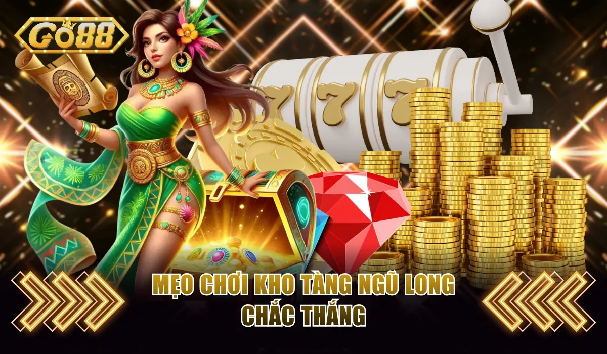 Kho Tàng Ngũ Long Go88 Rinh Thưởng Cực Nhanh Về Tay 4 Tuyệt chiêu quay hũ Kho Tàng Ngũ Long chắc thắng