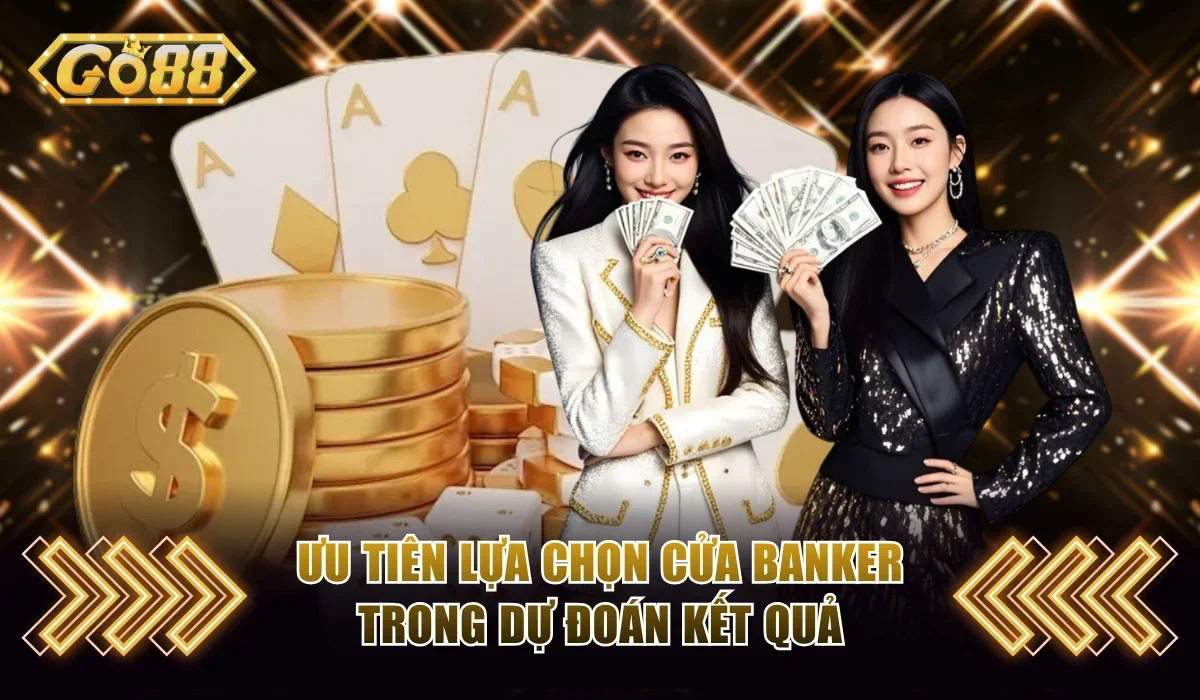 Baccarat Go88 - Trải Nghiệm Game Hot Với Thưởng Hấp Dẫn 4 Ưu tiên lựa chọn cửa Banker trong dự đoán kết quả